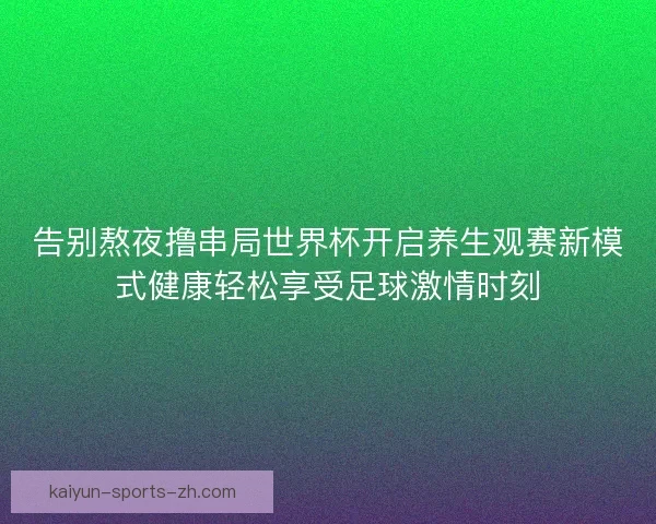 告别熬夜撸串局世界杯开启养生观赛新模式健康轻松享受足球激情时刻