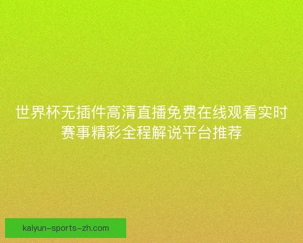 世界杯无插件高清直播免费在线观看实时赛事精彩全程解说平台推荐