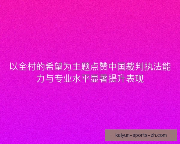 以全村的希望为主题点赞中国裁判执法能力与专业水平显著提升表现
